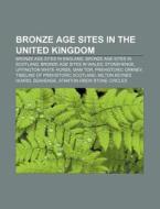 Bronze Age Sites In The United Kingdom: Bronze Age Sites In England, Bronze Age Sites In Scotland, Bronze Age Sites In Wales, Stonehenge di Source Wikipedia edito da Books Llc, Wiki Series