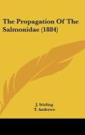 The Propagation of the Salmonidae (1884) di J. Stirling, T. Andrews, W. Oldham Chambers edito da Kessinger Publishing