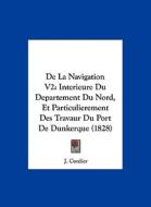 de La Navigation V2: Interieure Du Departement Du Nord, Et Particulierement Des Travaur Du Port de Dunkerque (1828) di J. Cordier edito da Kessinger Publishing