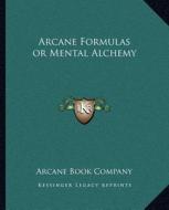 Arcane Formulas or Mental Alchemy di Arcane Book Company edito da Kessinger Publishing