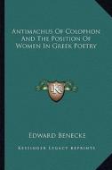 Antimachus of Colophon and the Position of Women in Greek Poetry di Edward Benecke edito da Kessinger Publishing
