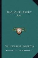 Thoughts about Art di Philip Gilbert Hamerton edito da Kessinger Publishing