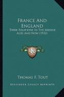France and England: Their Relations in the Middle Ages and Now (1922) di Thomas Frederick Tout edito da Kessinger Publishing
