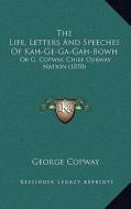 The Life, Letters and Speeches of Kah-GE-Ga-Gah-Bowh: Or G. Copway, Chief Ojibway Nation (1850) di George Copway edito da Kessinger Publishing