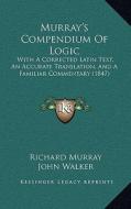 Murray's Compendium of Logic: With a Corrected Latin Text, an Accurate Translation, and a Familiar Commentary (1847) di Richard Murray, John Walker edito da Kessinger Publishing