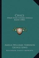 Civics: What Every Citizen Should Know (1903) di Amelia Williams Harrison, George Lewis edito da Kessinger Publishing