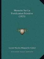 Memoire Sur La Fortification Primitive (1823) di Lazare Nicolas Marguerite Carnot edito da Kessinger Publishing