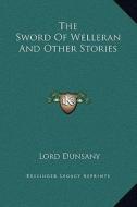 The Sword of Welleran and Other Stories di Edward John Moreton Dunsany edito da Kessinger Publishing
