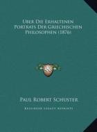 Uber Die Erhaltenen Portrats Der Griechischen Philosophen (1876) di Paul Robert Schuster edito da Kessinger Publishing