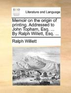 Memoir On The Origin Of Printing. Addressed To John Topham, Esq. ... By Ralph Willett, Esq. ... di Ralph Willett edito da Gale Ecco, Print Editions