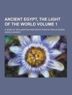 Ancient Egypt, The Light Of The World; A Work Of Reclamation And Restitution In Twelve Books Volume 1 di Gerald Massey edito da Theclassics.us