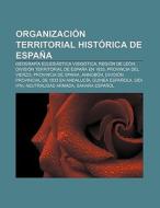 Organización territorial histórica de España di Fuente Wikipedia edito da Books LLC, Reference Series
