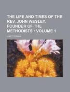 The Life And Times Of The Rev. John Wesley, Founder Of The Methodists (volume 1 ) di Luke Tyerman edito da General Books Llc