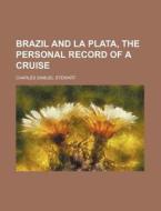 Brazil and La Plata, the Personal Record of a Cruise di Charles Samuel Stewart edito da Rarebooksclub.com