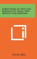 Forty Years in the Cow Business in Texas, New Mexico and Arizona di Young Bell edito da Literary Licensing, LLC