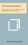 The Unified Gospels: The Complete Life of Christ in the Words of the Evangelists edito da Literary Licensing, LLC
