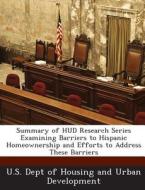 Summary Of Hud Research Series Examining Barriers To Hispanic Homeownership And Efforts To Address These Barriers edito da Bibliogov