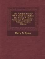 The Natural History of a Social Institution the Young Womens Christian Association - Primary Source Edition di Mary S. Sims edito da Nabu Press