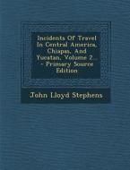 Incidents of Travel in Central America, Chiapas, and Yucatan, Volume 2... di John Lloyd Stephens edito da Nabu Press