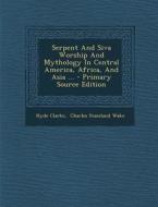 Serpent and Siva Worship and Mythology in Central America, Africa, and Asia ... - Primary Source Edition di Hyde Clarke edito da Nabu Press