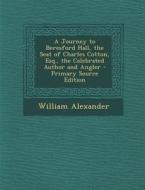 A Journey to Beresford Hall, the Seat of Charles Cotton, Esq., the Celebrated Author and Angler - Primary Source Edition di William Alexander edito da Nabu Press