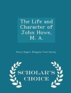 The Life And Character Of John Howe, M. A. - Scholar's Choice Edition di Henry Rogers edito da Scholar's Choice