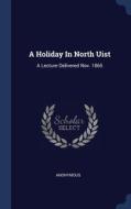 A Holiday In North Uist: A Lecture Delivered Nov. 1865 di Anonymous edito da Sagwan Press