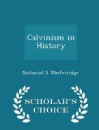 Calvinism In History - Scholar's Choice Edition di Nathaniel S Macfetridge edito da Scholar's Choice