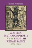 Writing Metamorphosis in the English Renaissance di Susan Wiseman edito da Cambridge University Press