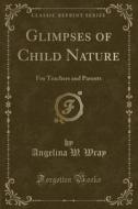 Glimpses Of Child Nature di Angelina W Wray edito da Forgotten Books