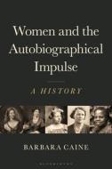Women and the Autobiographical Impulse: C1760 to the Present di Barbara Caine edito da BLOOMSBURY ACADEMIC