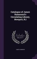 Catalogue Of James Hammond's Circulating Library, Newport, R.i di James Hammond edito da Palala Press