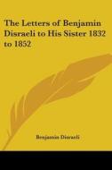 The Letters Of Benjamin Disraeli To His Sister 1832 To 1852 di Benjamin Disraeli edito da Kessinger Publishing Co