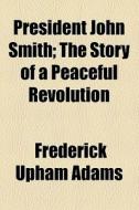 President John Smith di Frederick Upham Adams edito da General Books Llc