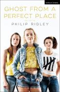 Ghost From A Perfect Place di Philip (Playwright Ridley edito da Bloomsbury Publishing PLC
