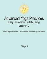 Advanced Yoga Practices - Easy Lessons for Ecstatic Living, Volume 2 di Yogani edito da Createspace