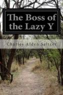 The Boss of the Lazy y di Charles Alden Seltzer edito da Createspace