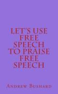 Let's Use Free Speech to Praise Free Speech di Andrew Bushard edito da Createspace
