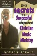 Seven Secrets to a Successful Independent Christian Music Ministry di Nathan L. Sakany edito da Createspace