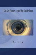 I Can See Forever... from Way Upside Down di A. Fox edito da Createspace