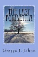 The Last Poinsettia: A Family Christmas Tale di Gregga J. Johnn edito da Createspace