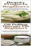 Beauty Products for Beginners & Oil Pulling Therapy for Beginners di Lindsey Pylarinos edito da Createspace