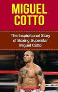 Miguel Cotto: The Inspirational Story of Boxing Superstar Miguel Cotto di Bill Redban edito da Createspace Independent Publishing Platform