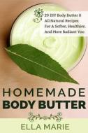 Homemade Body Butter: 29 DIY Body Butter & All Natural Recipes for a Softer, Healthier, and More Radiant You di Ella Marie edito da Createspace