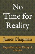 No Time for Reality: Expanding on the Theory of a Genius di James Chapman edito da INDEPENDENTLY PUBLISHED