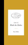 How to Wash the Dishes di Peter Miller edito da ROOST BOOKS