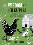 Wisdom for Hen Keepers: 500 Tips for Keeping Chickens di Chris Graham edito da TAUNTON PR