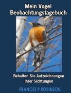 Mein Vogel Beobachtungstagebuch: Behalten Sie Aufzeichnungen Ihrer Sichtungen di Frances P. Robinson edito da Speedy Publishing LLC