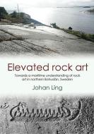 Elevated Rock Art: Towards a Maritime Understanding of Bronze Age Rock Art in Northern Bohuslän, Sweden di Johan Ling edito da PAPERBACKSHOP UK IMPORT