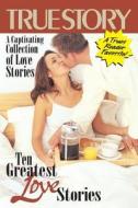 Ten Greatest Love Stories di Editors of True Story and True Confessio edito da True Renditions